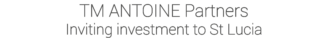 TM ANTOINE Partners Inviting investment to St Lucia