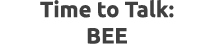 Time to Talk: BEE