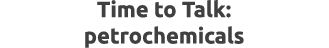 Time to Talk: petrochemicals