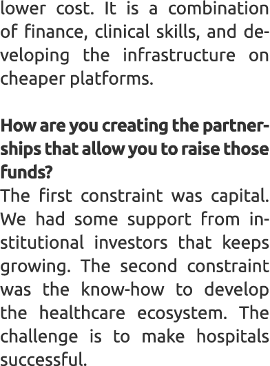 lower cost. It is a combination of finance, clinical skills, and developing the infrastructure on cheaper platforms. ...