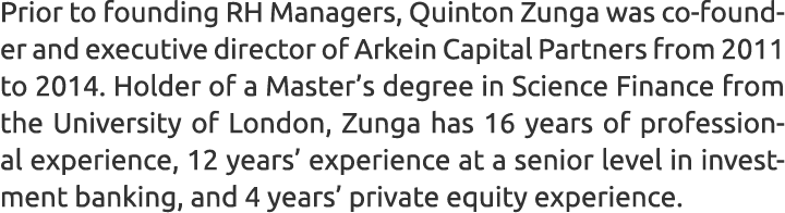 Prior to founding RH Managers, Quinton Zunga was co-founder and executive director of Arkein Capital Partners from 20...